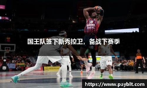 国王队签下新秀控卫，备战下赛季