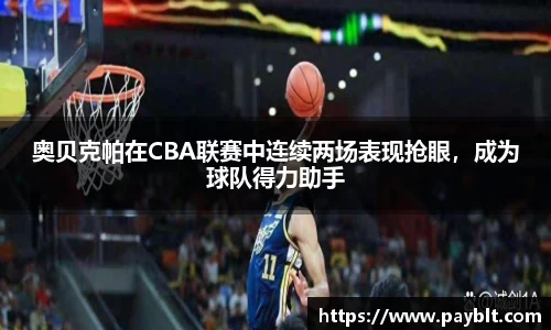 奥贝克帕在CBA联赛中连续两场表现抢眼，成为球队得力助手