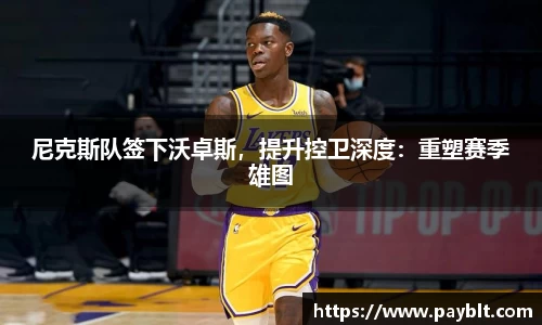 尼克斯队签下沃卓斯，提升控卫深度：重塑赛季雄图