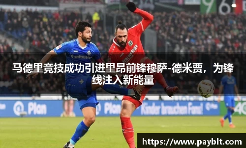 马德里竞技成功引进里昂前锋穆萨-德米贾，为锋线注入新能量