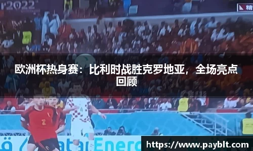 欧洲杯热身赛：比利时战胜克罗地亚，全场亮点回顾