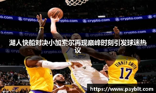 湖人快船对决小加索尔再现巅峰时刻引发球迷热议