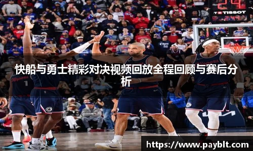 快船与勇士精彩对决视频回放全程回顾与赛后分析