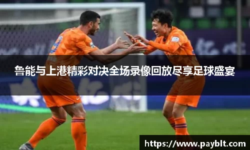 鲁能与上港精彩对决全场录像回放尽享足球盛宴