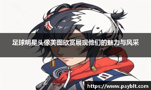 足球明星头像美图欣赏展现他们的魅力与风采