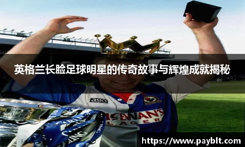 英格兰长脸足球明星的传奇故事与辉煌成就揭秘