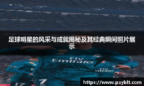 足球明星的风采与成就揭秘及其经典瞬间照片展示