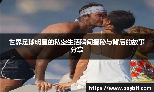 世界足球明星的私密生活瞬间揭秘与背后的故事分享