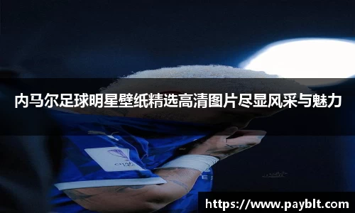 内马尔足球明星壁纸精选高清图片尽显风采与魅力