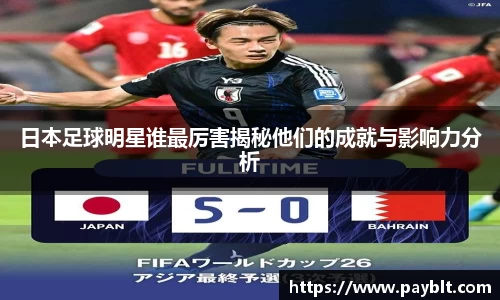 日本足球明星谁最厉害揭秘他们的成就与影响力分析