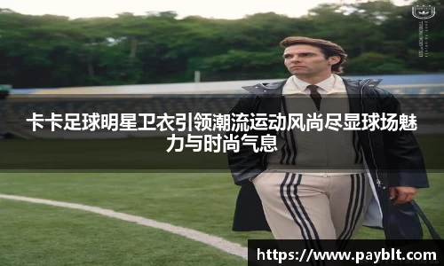 卡卡足球明星卫衣引领潮流运动风尚尽显球场魅力与时尚气息