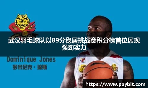 武汉羽毛球队以89分稳居挑战赛积分榜首位展现强劲实力