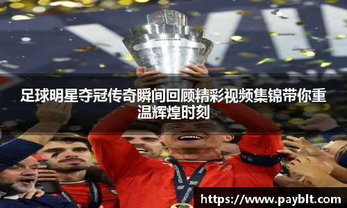 足球明星夺冠传奇瞬间回顾精彩视频集锦带你重温辉煌时刻