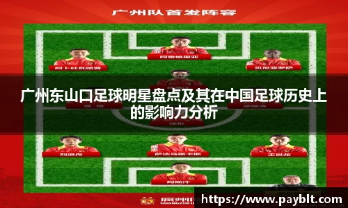 广州东山口足球明星盘点及其在中国足球历史上的影响力分析